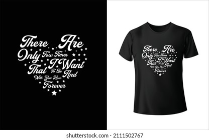 There Are Only Two Times That I Want To Be With You Now And Forever T-Shirt Design Unique And Colorful T-shirt Design  Valentine T-Shirt Design