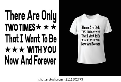 There Are Only Two Times That I Want To Be With You Now And Forever T-Shirt Design Unique And Colorful T-shirt Design  Valentine T-Shirt Design