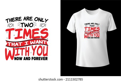 There Are Only Two Times That I Want To Be With You Now And Forever T-Shirt Design Unique And Colorful T-shirt Design  Valentine T-Shirt Design