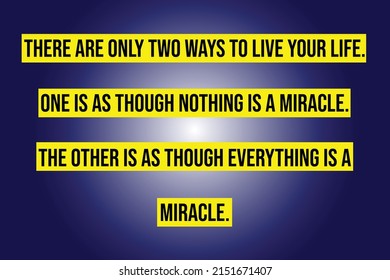 There are only two ways to live your life. One is as though nothing is a miracle. The other is as though everything is a miracle.Quote illustration.