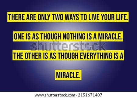 There are only two ways to live your life. One is as though nothing is a miracle. The other is as though everything is a miracle.Quote illustration.