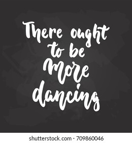There ought to be more dancing - lettering dance calligraphy quote drawn by ink in white color on the black chalkboard background. Fun hand drawn lettering inscription