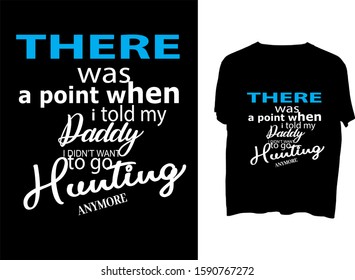 There was a point when i told my daddy i didn’t want to go hunting anymore - t shirt design