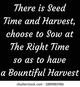 There is seed time and harvest, choose to sow at the right time so as to have a bountiful harvest