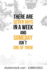 There are seven days in a week and someday is not one of them Inspirational quote, wall art poster design. Do it today business concept.