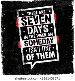 There Are Seven Days In The Week And Someday Is Not One Of Them. Creative Strong Vector Rough Typography Grunge Wallpaper Poster Concept