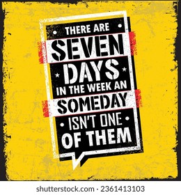 There Are Seven Days In The Week And Someday Is Not One Of Them. Creative Strong Vector Rough Typography Grunge Wallpaper Poster Concept