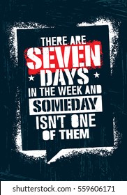 There Are Seven Days In The Week And Someday Is Not One Of Them. Inspiring Workout and Fitness Gym Motivation Quote. Creative Vector Typography Grunge Poster Concept