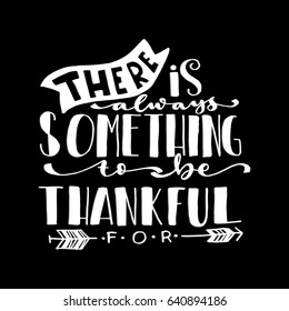 There Is Something To Be Thankful On Black Background. Hand Lettering. Modern Calligraphy. Handwritten Inspirational motivational quote.