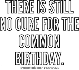 There is still no cure for the common birthday
