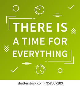 There is a time for everything. Inspirational phrase. Motivational quote. Positive affirmation. Vector typography concept design illustration. 

