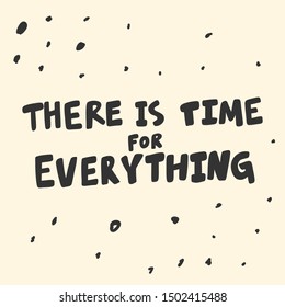 There is time for everything. Vector hand drawn illustration with cartoon lettering. Good as a sticker, video blog cover, social media message, gift cart, t shirt print design.