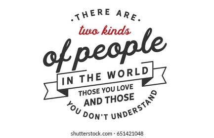 There are two kinds of people in the world -- those you love, and those you don't understand." Humankind Quotes