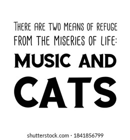 There are two means of refuge from the miseries of life music and cats. Vector Quote