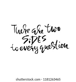 There are two sides to every question. Hand drawn dry brush lettering. Ink illustration. Modern calligraphy phrase. Vector illustration.