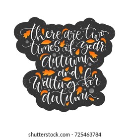 There are two times of year: Autumn and waiting for Autumn. Calligraphy phrase, season greeting card or poster. Sticker style with black background and orange graphic leaves.