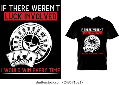 If there weren't luck involved i would win every time - Poker T Shirt