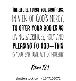  Por lo tanto, los insto, hermanos, en vista de la misericordia de Dios, a ofrecer sus cuerpos como sacrificios vivientes. Cita de verso de la Biblia