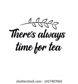 There's always time for tea. Calligraphy saying for print. Vector Quote 