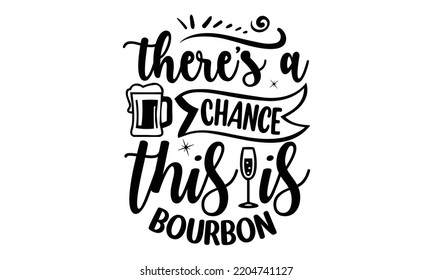 there's a chance this is bourbon - Alcohol svg t shirt design, Girl Beer Design, Prost, Pretzels and Beer, Calligraphy graphic design, SVG Files for Cutting Cricut and Silhouette, EPS 10