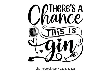 there's a chance this is gin - Alcohol svg t shirt design, Girl Beer Design, Prost, Pretzels and Beer, Calligraphy graphic design, SVG Files for Cutting Cricut and Silhouette, EPS 10