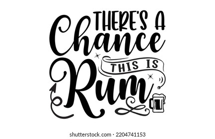 there's a chance this is rum - Alcohol svg t shirt design, Girl Beer Design, Prost, Pretzels and Beer, Calligraphy graphic design, SVG Files for Cutting Cricut and Silhouette, EPS 10