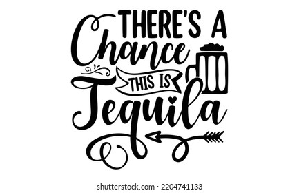 there's a chance this is tequila - Alcohol svg t shirt design, Girl Beer Design, Prost, Pretzels and Beer, Calligraphy graphic design, SVG Files for Cutting Cricut and Silhouette, EPS 10