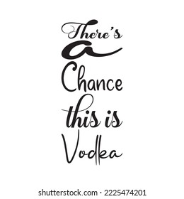 there's a chance this is vodka black letter quote