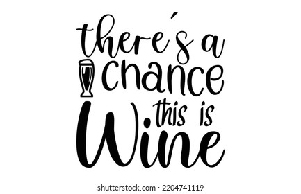 there's a chance this is wine - Alcohol svg t shirt design, Girl Beer Design, Prost, Pretzels and Beer, Calligraphy graphic design, SVG Files for Cutting Cricut and Silhouette, EPS 10