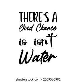 there's a good chance is isn't water black letter quote