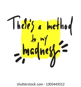 There's a method to my madness - inspire and motivational quote, slang. Hand drawn beautiful lettering. Print for inspirational poster, t-shirt, bag, cups, card, flyer, sticker, badge. Elegant vector