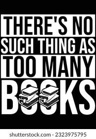 There's no such thing as too many books vector art design, eps file. design file for t-shirt. SVG, EPS cuttable design file