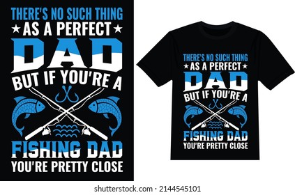 
Theres no such thing as a perfect dad but if youre a fishing dad youre pretty close father s day t shirt design