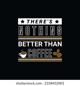 THERE`S NOTHING BETTER THAN COFFEE, Creative  Coffee t-shirt Design