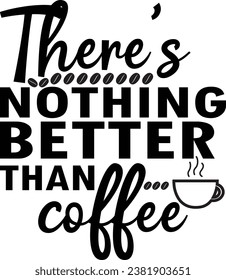 There's nothing better than coffee, Coffee T-shirt design