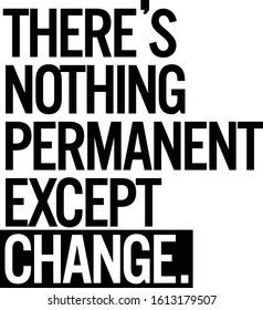 There's nothing permanent except change. Motivational quote.