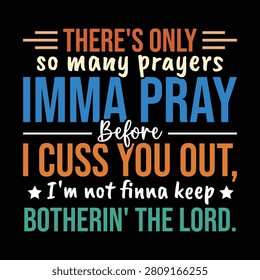 there's only so many prayers imma pray before i cuss you out, i'm not finna keep botherin' the lord.