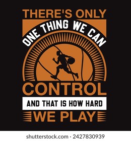 There's Only One Thing We Can Control And That Is How Hard We Play  Typography t-shirt Design Vector