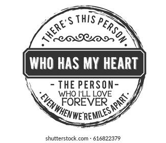 There's This Person Who Has My Heart, The Person Who I'll Love Forever Even When We're Miles Apart.