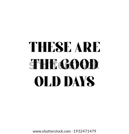These Are The Good Old Days , Hand Lettering,Calligraphy Quote
