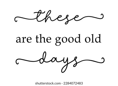 These are the Good Old Days. Vector design sign. Minimalist quote art. Lettering typography quote poster. Design workplace frame. Wall art bedroom, home decor. Modern poster design.