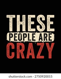 THESE PEOPLE ARE CRAZY TSHIRT DESIGN