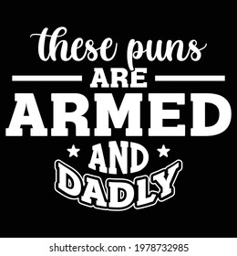 these puns are armed and dadly, typography lettering design, printing for t shirt, banner, poster, mug, greeting cart etc