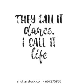 They call it dance. I call it life. - hand drawn dancing lettering quote isolated on the white background. Fun brush ink inscription for photo overlays, greeting card or t-shirt print, poster design