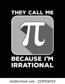 THEY CALL ME PI BECAUSE I'M IRRATIONAL. MATHEMATICAL T-SHIRT DESIGN. PRINT TEMPLATE. TYPOGRAPHY VECTOR ILLUSTRATION.