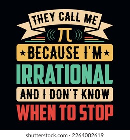 Sie nennen mich pi, weil ich irrational bin und nicht wissen, wann ich anhalten soll - Pi Day t Shirt Design-Vektorgrafik