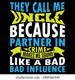they call me uncle because partner in crime makes me sound like a bad influence, typography lettering design, printing for t shirt, banner, poster, mug etc
