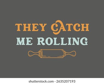 They catch me rolling funny quote for bakers and pastry lovers 