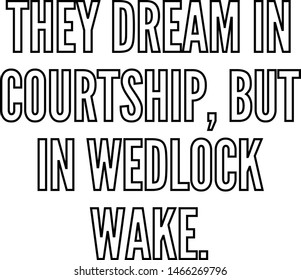 They dream in courtship but in wedlock wake