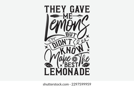 They Gave Me Lemons But Didn't Know I Make The Best Lemonade - Lemonade svg t-shirt design, Handmade calligraphy vector illustration, Handwritten vector sign, EPS 10.